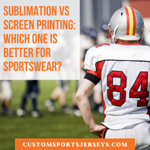 Sublimation vs Screen Printing - which one is better for sportswear?